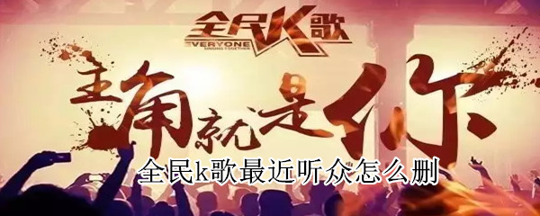 全民k歌最近听众怎么删