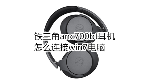 铁三角anc700bt耳机怎么连接win7电脑