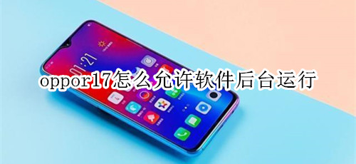 oppor17怎么允许软件后台运行