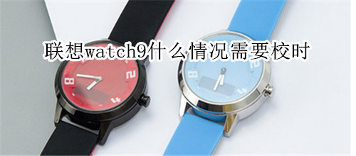 联想watch9什么情况需要校时