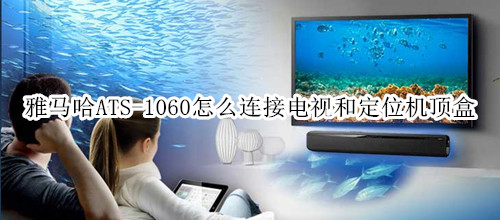 雅马哈ATS-1060回音壁音箱怎么连接电视和定位机顶盒