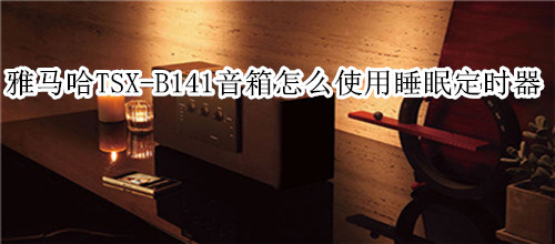 雅马哈TSX-B141蓝牙音箱怎么使用睡眠定时器