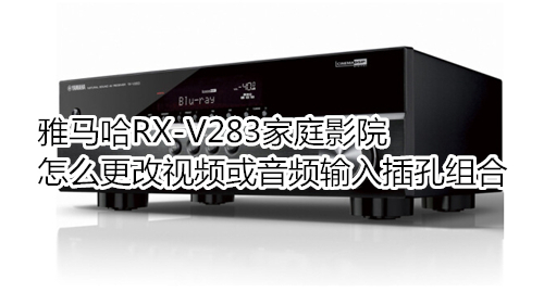 雅马哈RX-V283家庭影院怎么更改视频或音频输入插孔组合