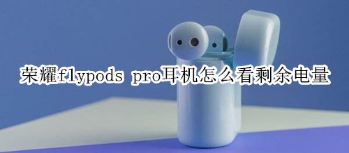 荣耀flypods pro耳机怎么看剩余电量