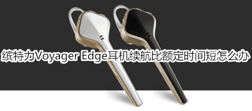 缤特力Voyager Edge耳机续航比额定时间短怎么办