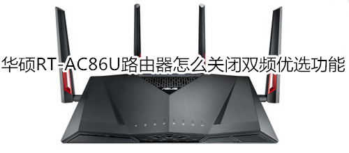 华硕RT-AC86U路由器怎么关闭双频优选功能