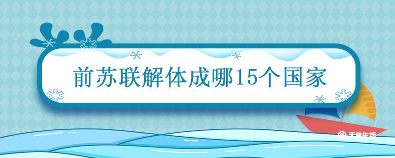 前苏联解体成哪15个国家 前苏联分解成几个国家