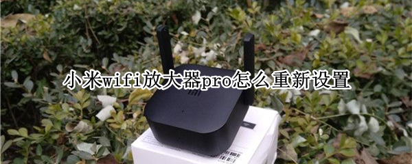 小米wifi放大器pro怎么重新设置（小米wifi放大器pro怎么用重置方法）