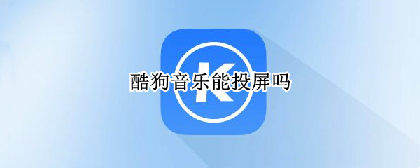 酷狗音乐能投屏吗 酷狗音乐不能投屏吗