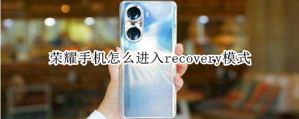 荣耀手机怎么进入recovery模式 荣耀手机进入recovery怎么退出