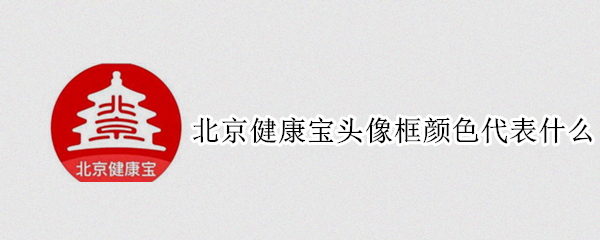 北京健康宝头像框颜色代表什么 北京健康宝头像周围颜色