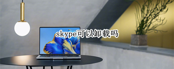 skype可以卸载吗 电脑上skype可以卸载吗