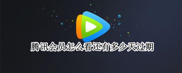 腾讯会员怎么看还有多少天过期（怎么查看腾讯会员还有多久过期）