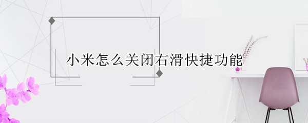 小米怎么关闭右滑快捷功能 小米往右滑那个快捷怎么取消