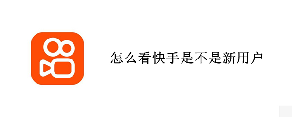 怎么看快手是不是新用户 怎么查看快手新用户