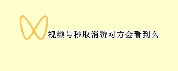 视频号秒取消赞对方会看到么（点赞了视频号又立即取消会被人看到吗）