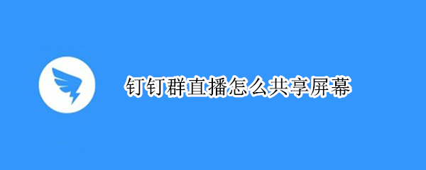 钉钉群直播怎么共享屏幕 手机钉钉群直播怎么共享屏幕