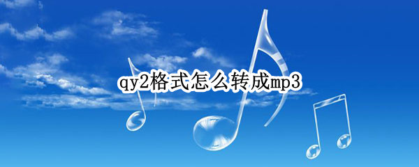 qy2格式怎么转成mp3（qy2格式怎么转成mp3 格式工厂）