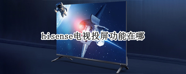hisense电视投屏功能在哪 怎么在hisense电视上投屏