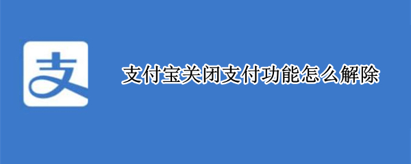 支付宝关闭支付功能怎么解除 支付宝支付功能关闭了怎么解除