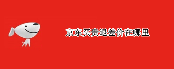 京东买贵退差价在哪里 京东退差价吗?