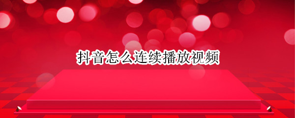 抖音怎么连续播放视频 抖音怎么设置连续播放视频