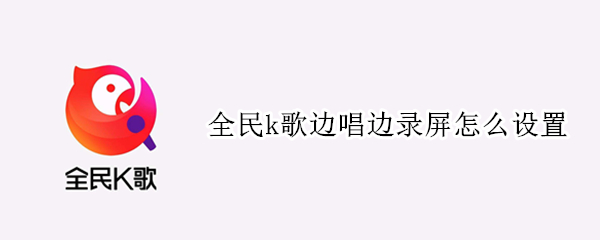 全民k歌边唱边录屏怎么设置（全民K歌怎么一边录歌一边录屏）