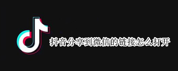 抖音分享到微信的链接怎么打开（怎么分享抖音视频链接到微信）