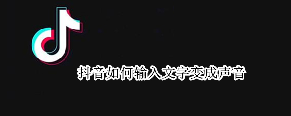 抖音如何输入文字变成声音（抖音文字怎么变成声音）