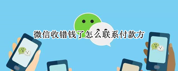 微信收错钱了怎么联系付款方 微信收错钱了怎么找到付款方微信