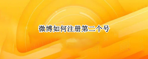 微博如何注册第二个号（怎样注册第二个微博账号）