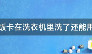 饭卡在洗衣机里洗了还能用吗 饭卡在洗衣机里洗了还能不能用