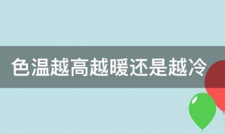 色温越高越暖还是越冷 色温越高越暖还是越冷为什么