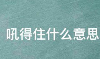 吼得住什么意思 吼得住啥意思