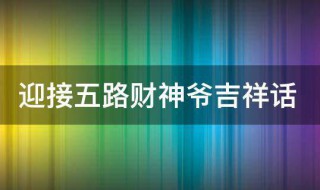 迎接五路财神爷吉祥话 迎接五路财神爷吉祥话图片