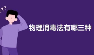 物理消毒法有哪三种 物理消毒法有哪三种消毒方法