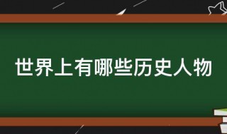 世界上有哪些历史人物 关于世界上的历史人物介绍