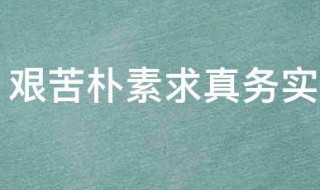 艰苦朴素求真务实是什么意思 艰苦朴素求真务实