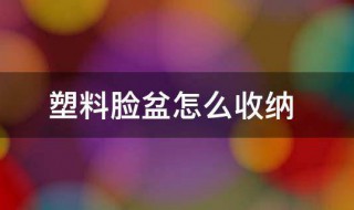 塑料脸盆怎么收纳（塑料脸盆怎么收纳起来）