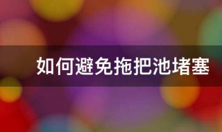 如何避免拖把池堵塞（如何避免拖把池堵塞水管）