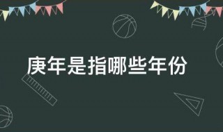 庚年是指哪些年份 庚年是指哪些年份农历