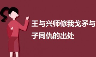 王与兴师修我戈矛与子同仇的出处 王于兴师修我戈矛与子偕作