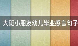 大班小朋友幼儿毕业感言句子（大班小朋友幼儿毕业感言句子简短）