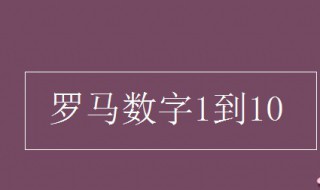 罗马数字1到10（罗马数字1到10怎么打出来）