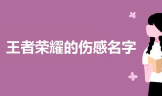 适合王者荣耀的伤感名字 王者荣耀好的名字伤感