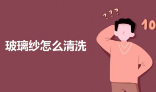 玻璃纱怎么清洗（玻璃棉怎么清洗）