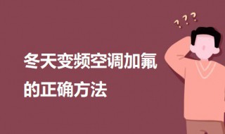 冬天变频空调加氟的正确方法（冬天给变频空调加氟方法）