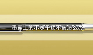 墨囊上的小珠子顶不破怎么办 如何打开墨囊内的小珠子