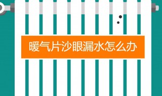 暖气片出现沙眼漏水怎么办（暖气片出现沙眼漏水怎么办视频）