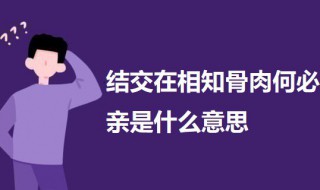 结交在相知骨肉何必亲是什么意思 相逢何必骨肉亲